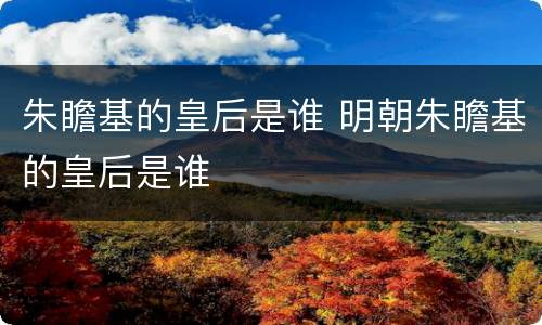 朱瞻基的皇后是谁 明朝朱瞻基的皇后是谁