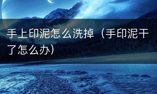 手上印泥怎么洗掉（手印泥干了怎么办）