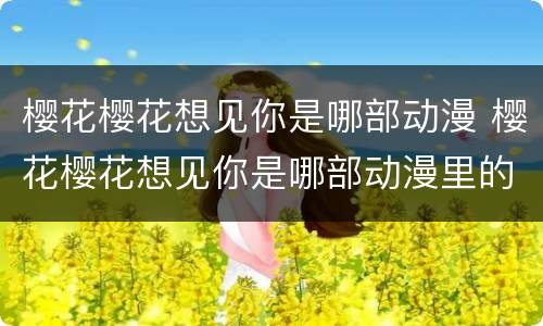 樱花樱花想见你是哪部动漫 樱花樱花想见你是哪部动漫里的歌