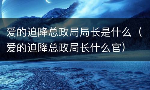 爱的迫降总政局局长是什么（爱的迫降总政局长什么官）