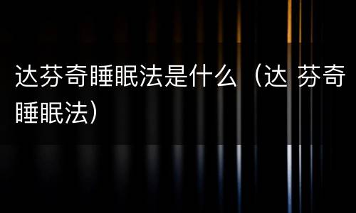 达芬奇睡眠法是什么（达 芬奇睡眠法）