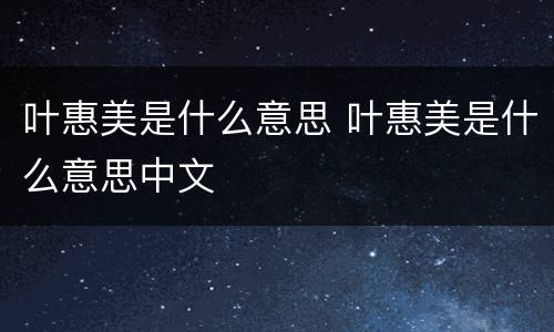 叶惠美是什么意思 叶惠美是什么意思中文