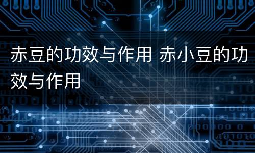 赤豆的功效与作用 赤小豆的功效与作用