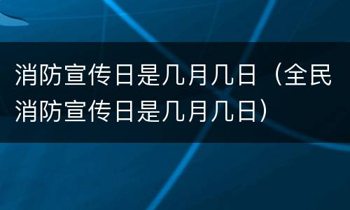 消防宣传日是几月几日（全民消防宣传日是几月几日）