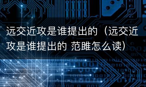 远交近攻是谁提出的（远交近攻是谁提出的 范雎怎么读）