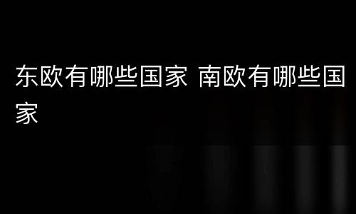 东欧有哪些国家 南欧有哪些国家