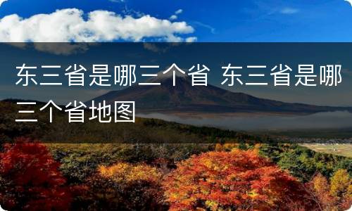 东三省是哪三个省 东三省是哪三个省地图