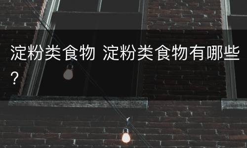 淀粉类食物 淀粉类食物有哪些?