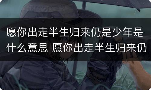 愿你出走半生归来仍是少年是什么意思 愿你出走半生归来仍是少年的意思