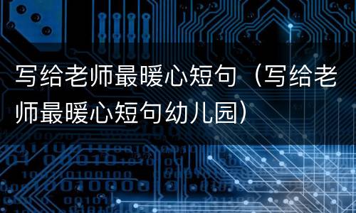 写给老师最暖心短句（写给老师最暖心短句幼儿园）