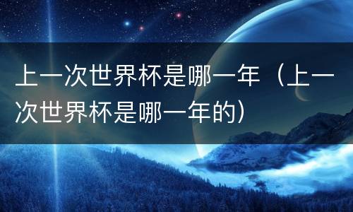 上一次世界杯是哪一年（上一次世界杯是哪一年的）