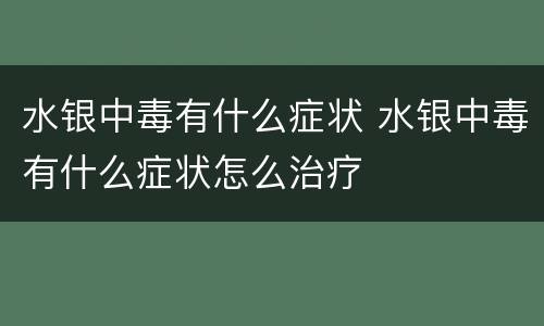 水银中毒有什么症状 水银中毒有什么症状怎么治疗