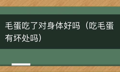 毛蛋吃了对身体好吗（吃毛蛋有坏处吗）