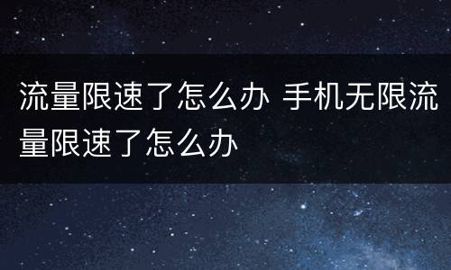 流量限速了怎么办 手机无限流量限速了怎么办