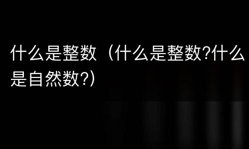 什么是整数（什么是整数?什么是自然数?）