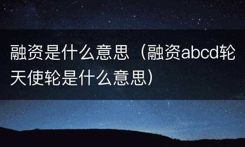 融资是什么意思（融资abcd轮天使轮是什么意思）