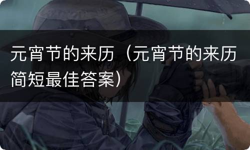 元宵节的来历（元宵节的来历简短最佳答案）