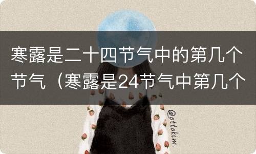 寒露是二十四节气中的第几个节气（寒露是24节气中第几个节气）