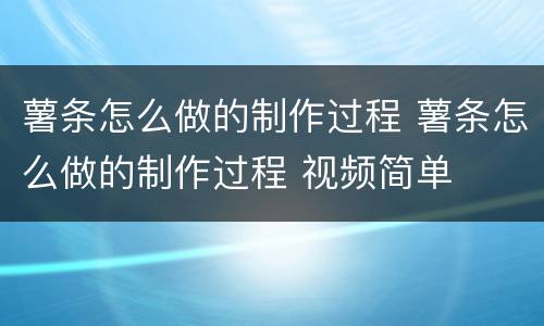 薯条怎么做的制作过程 薯条怎么做的制作过程 视频简单