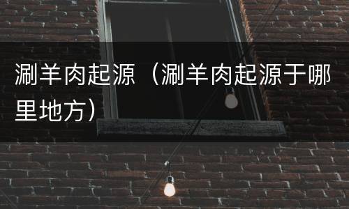 涮羊肉起源（涮羊肉起源于哪里地方）