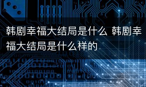 韩剧幸福大结局是什么 韩剧幸福大结局是什么样的