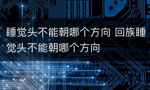 睡觉头不能朝哪个方向 回族睡觉头不能朝哪个方向