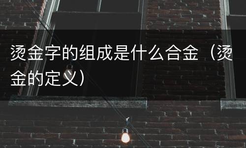 烫金字的组成是什么合金（烫金的定义）