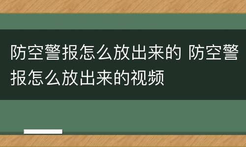 防空警报怎么放出来的 防空警报怎么放出来的视频