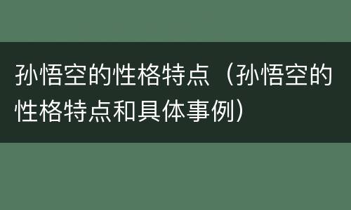 孙悟空的性格特点（孙悟空的性格特点和具体事例）