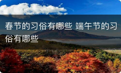 春节的习俗有哪些 端午节的习俗有哪些