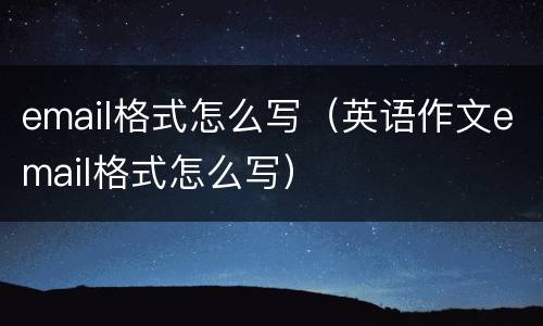 email格式怎么写（英语作文email格式怎么写）