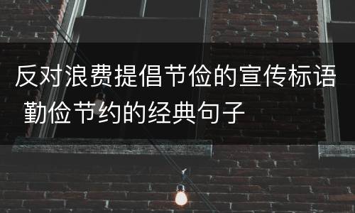 反对浪费提倡节俭的宣传标语 勤俭节约的经典句子