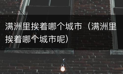 满洲里挨着哪个城市（满洲里挨着哪个城市呢）