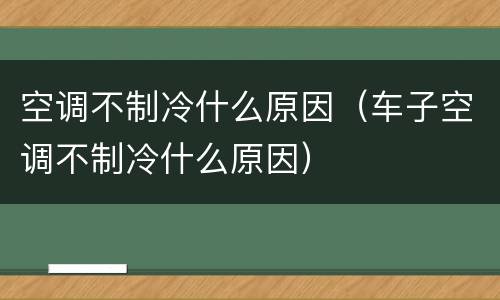空调不制冷什么原因（车子空调不制冷什么原因）