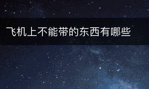 飞机上不能带的东西有哪些