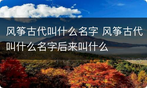 风筝古代叫什么名字 风筝古代叫什么名字后来叫什么