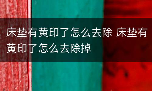 床垫有黄印了怎么去除 床垫有黄印了怎么去除掉