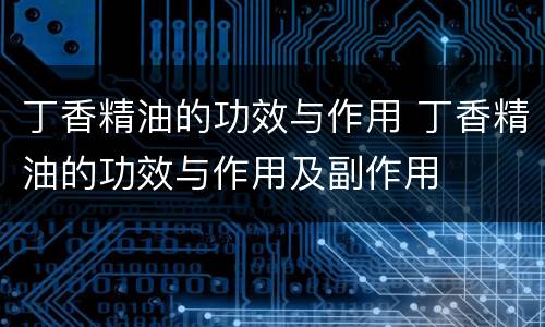 丁香精油的功效与作用 丁香精油的功效与作用及副作用
