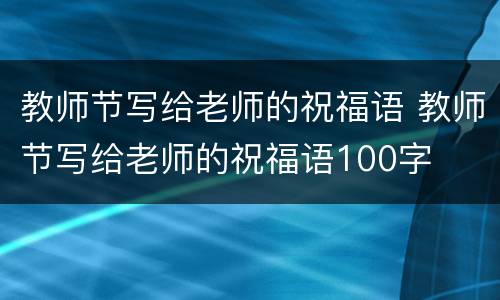教师节写给老师的祝福语 教师节写给老师的祝福语100字