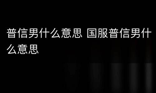 普信男什么意思 国服普信男什么意思