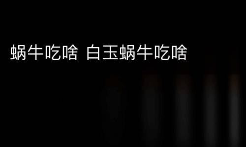 蜗牛吃啥 白玉蜗牛吃啥