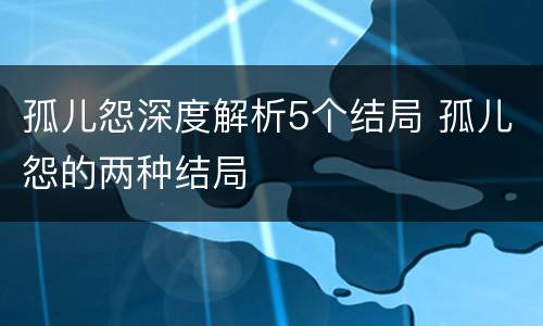 孤儿怨深度解析5个结局 孤儿怨的两种结局