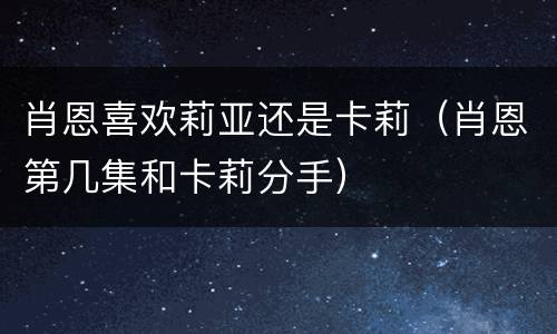 肖恩喜欢莉亚还是卡莉（肖恩第几集和卡莉分手）