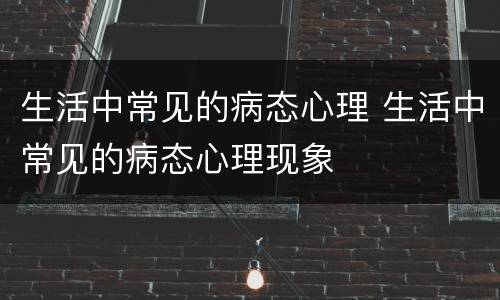 生活中常见的病态心理 生活中常见的病态心理现象
