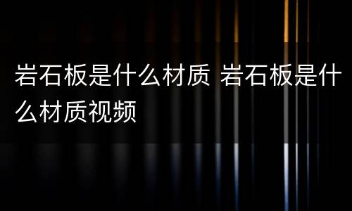 岩石板是什么材质 岩石板是什么材质视频