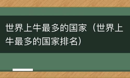 世界上牛最多的国家（世界上牛最多的国家排名）