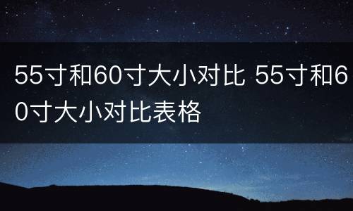 55寸和60寸大小对比 55寸和60寸大小对比表格