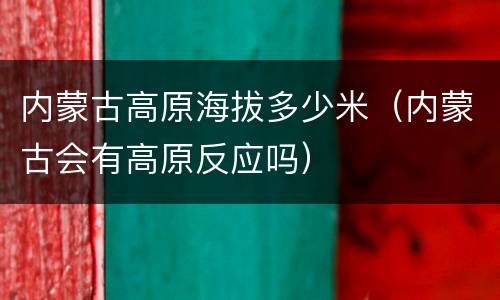 内蒙古高原海拔多少米（内蒙古会有高原反应吗）