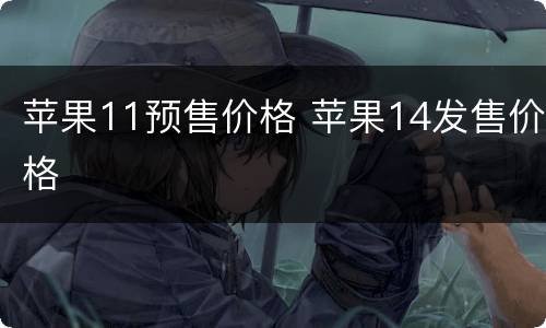 苹果11预售价格 苹果14发售价格