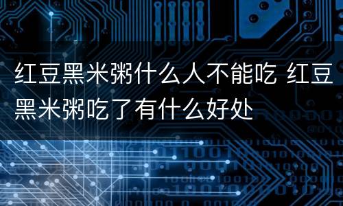 红豆黑米粥什么人不能吃 红豆黑米粥吃了有什么好处